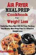 Air Fryer Meal Prep Cookbook for Weight Loss: Featuring More Than 300 Air-Fryer Recipes for Weekly Meal Prep Plan & Effective Weight Loss