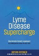 Lyme Disease Supercharge: The Revolutionary Approach to Getting Better When All Else Fails