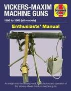 Vickers-Maxim Machine Guns Enthusiasts' Manual: 1886 to 1968 (All Models): An Insight Into the Development, Manufacture and Operation of the Vickers-M
