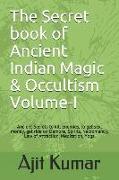 The Secret Book of Ancient Indian Magic & Occultism Volume-I: Ancient Secrets to Kill Enemies, to Get Sex, Money, Get Ride on Demons, Spirits, Necroma