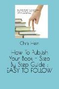 How to Publish Your Book - Step by Step Guide: Easy to Follow