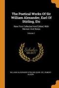 The Poetical Works of Sir William Alexander, Earl of Stirling, Etc: Now First Collected and Edited, with Memoir and Notes, Volume 1