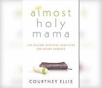 Almost Holy Mama: Life-Giving Spiritual Practices for Weary Parents