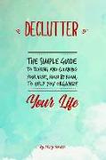 Declutter: The Simple Guide to Tidying and Cleaning Your Home, Room by Room, to Help You Organize Your Life
