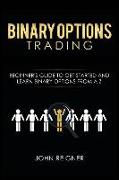 Binary Options Trading: Comprehensive Beginner's Guide to Get Started and Learn Binary Options Trading from A-Z