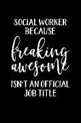 Social Worker Because Freaking Awesome Isn't an Official Job Title: Funny Office Humor Gag Gift Notebook for Social Worker Gifts