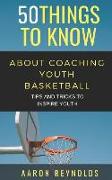 50 Things to Know about Coaching Youth Basketball: Tips and Tricks to Inspire Youth