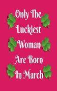 Only the Luckiest Woman Are Born in March: Journal-Celebrate the Luckiest Woman of March -150 Lined Pages-Size 5x8