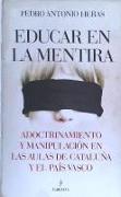 Educar en la mentira : adoctrinamiento y manipulación en las aulas de Cataluña y el País Vasco