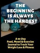 The Beginning Is Always the Hardest: A 90 Day Food, Mood and Exercise Journal to Track Your Weight Loss and Fitness