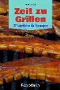 Zeit Zu Grillen - 37 Köstliche Grillrezepte: Rezeptbuch