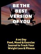 Be the Best Version of You: A 90 Day Food, Mood and Exercise Journal to Track Your Weight Loss and Fitness