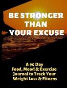 Be Stronger Than Your Excuse: A 90 Day Food, Mood and Exercise Journal to Track Your Weight Loss and Fitness
