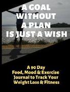 A Goal Without a Plan Is Just a Wish: A 90 Day Food, Mood and Exercise Journal to Track Your Weight Loss and Fitness