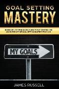 Goal Setting Mastery: Comprehensive Beginners Guide to Get Started and Learn the Art of Goal Setting Mastery from A-Z
