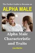 The Perfect Guide to Become an Alpha Male: Alpha Male Characteristic and Traits (Alpha Male Discipline, Alpha Male Leadership, Alpha Male Possessive