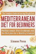 Mediterranean Diet for Beginners: The Complete Guide to Lasting Weight Loss: Mediterranean Diet Cookbook and the Diet Plan for a Healthy Lifestyle