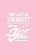 I May Not Be Perfect But at Least I'm Not You: Pink Notebook for Sassy Girls - Blank Lines - College Ruled Notebook