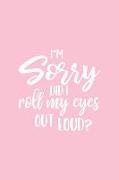 I'm Sorry Did I Roll My Eyes Out Loud: Pink Notebook for Sassy Girls - Blank Lines - College Ruled Notebook