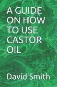 A Guide on How to Use Castor Oil