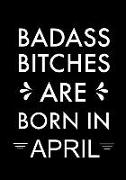 Badass Bitches Are Born in April: Journal, Funny Birthday Present, Gag Gift for Your Best Friend Beautifully Lined Pages Notebook