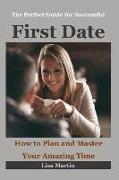 The Perfect Guide for Successful First Date: How to Plan and Master Your Amazing Time (Dating Relationship, Dating Rules, Dating Questions, Dating Sec