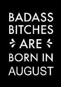 Badass Bitches Are Born in August: Journal, Funny Birthday Present, Gag Gift for Your Best Friend Beautifully Lined Pages Notebook