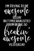 I'm Trying to Be Awesome Today But I'm Exhausted from Being So Freakin' Awesome Yesterday: Funny Office Humor Gag Gift Notebook about Being Awesome