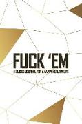 Fuck 'em - A Guided Journal for a Happy Healthy Life: An Irreverent But Elegant All Gold Prompted Notebook to Practice Mindful Self-Care - While Telli