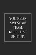 You're an Awesome Team. Keep That Shit Up: Blank Lined Notebook