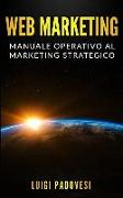 Web Marketing: Manuale Operativo Al Marketing Strategico Online Con Guida Alla Comunicazione, Email, Social Media, Seo E Sem, Affilia
