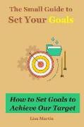 The Small Guide to Set Your Goals: How to Set Goals to Achieve Our Target