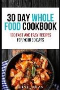 30 Day Whole Food Cookbook: 120 Fast and Easy Recipes for Your 30 Days