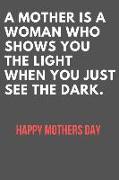 A Mother Is a Woman Who Shows You the Light When You Just See the Dark.: Lined Journal / Notebooks 120 Pages (6 X 9)