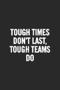 Tough Times Don't Last, Tough Teams Do: Blank Lined Notebook