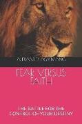 Fear Versus Faith: The Battle for the Control of Your Destiny