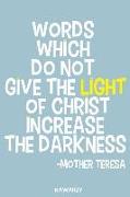 Words Which Do Not Give the Light of Christ Increase the Darkness - Mother Teresa: Blank Lined Motivational Inspirational Quote Journal