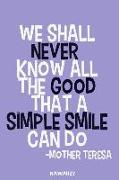 We Shall Never Know All the Good That a Simple Smile Can Do - Mother Teresa: Blank Lined Motivational Inspirational Quote Journal