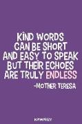 Kind Words Can Be Short and Easy to Speak But Their Echoes Are Truly Endless - Mother Teresa: Blank Lined Motivational Inspirational Quote Journal