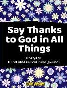 Say Thanks to God in All Things: A Creative Gratitude Guide, Cultivate a Positive Attitude of Gratitude (52 Weekly Mindfulness-Gratitude Journal)