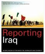 Reporting Iraq: An Oral History of the War by the Journalists Who Covered It