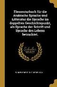 Elementarbuch Für Die Arabische Sprache Und Litteratur Die Sprache Im Doppelten Geschichtspunkt, ALS Sprache Der Schrift Und Sprache Des Lebens Betrac