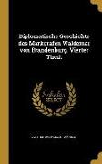 Diplomatische Geschichte Des Markgrafen Waldemar Von Brandenburg. Vierter Theil
