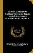 Histoire Littéraire de l'Afrique Chrétienne Depuis Les Origines Jusquä l'Invasion Arabe, Volume 3