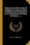 Histoires Des Fêtes Civiles Et Religieuses, Usages Anciens Et Modernes de la Flandre Et d'Un Grand Nombre de Villes de France