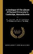 A Catalogue of the Library of Harvard University in Cambridge, Massachusetts ...: Pt. 1 Systematic Index. Pt. 2 a Catalogue of the Maps and Charts in