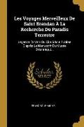 Les Voyages Merveilleux De Saint Brendan À La Recherche Du Paradis Terrestre: Légende En Vers Du Xiie Siècle Publiée D'après Le Manuscrit Du Musée Bri