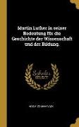 Martin Luther in Seiner Bedeutung Für Die Geschichte Der Wissenschaft Und Der Bildung