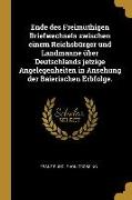 Ende Des Freimüthigen Briefwechsels Zwischen Einem Reichsbürger Und Landmanne Über Deutschlands Jetzige Angelegenheiten in Ansehung Der Baierischen Er