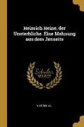 Heinrich Heine, Der Unsterbliche. Eine Mahnung Aus Dem Jenseits